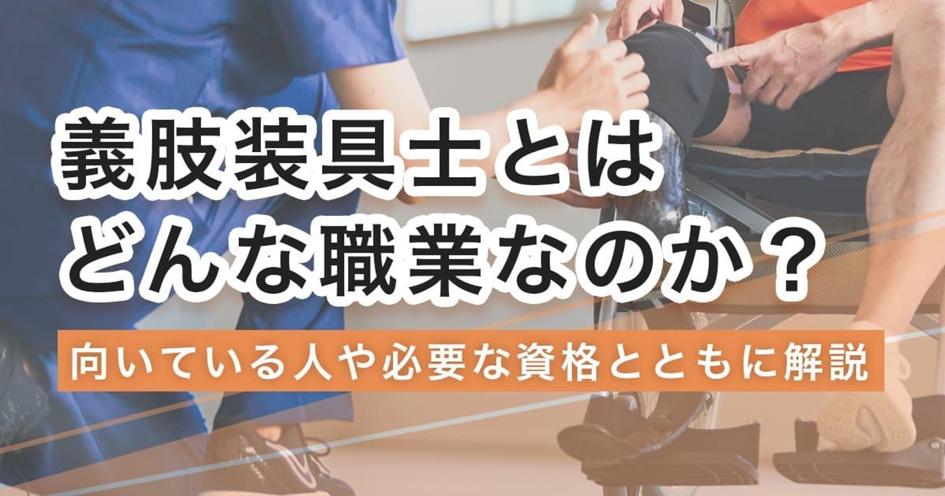 義肢装具士になるには？なり方・必要な資格・仕事内容を解説