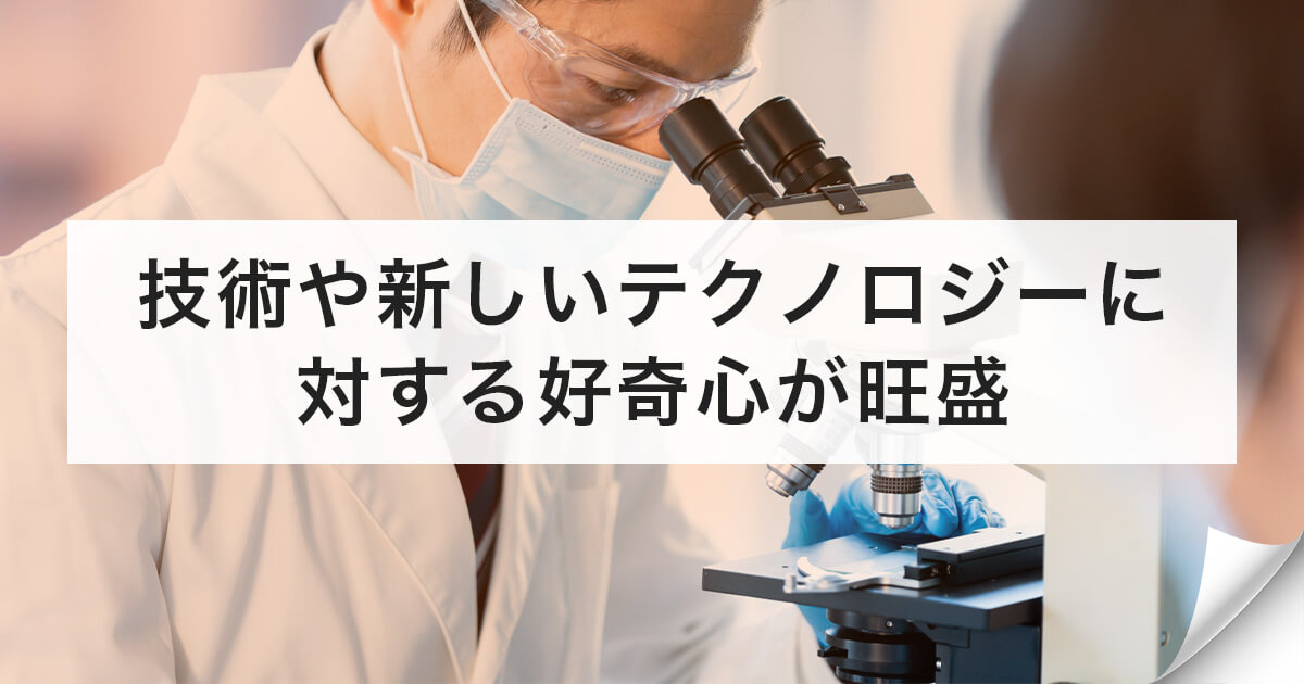 技術や新しいテクノロジーに対する好奇心が旺盛