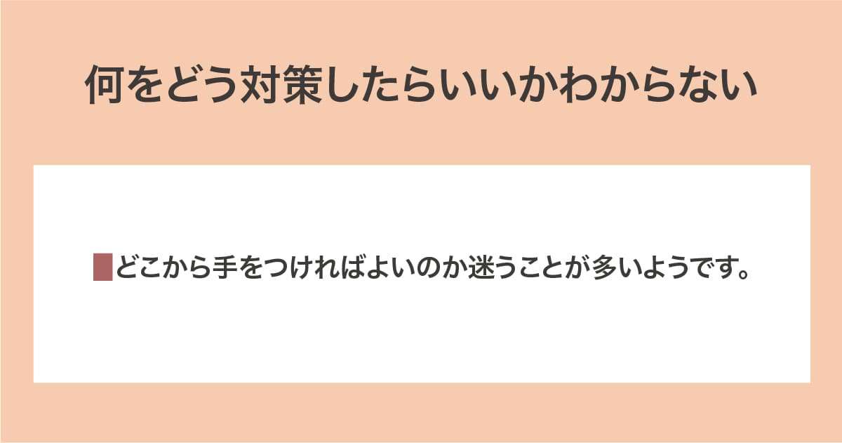 何をどう対策したらいいかわからない